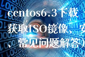 centos6.3下载（获取ISO镜像、安装步骤、常见问题解答）