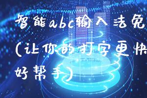 智能abc输入法免费下载(让你的打字更快更准确的好帮手)