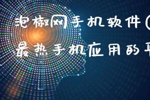 泡椒网手机软件(探索最新最热手机应用的平台)
