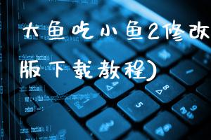 大鱼吃小鱼2修改器(最新版下载教程)