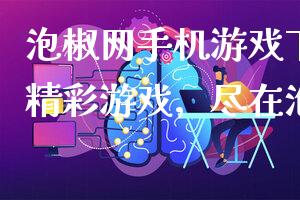 泡椒网手机游戏下载(畅玩精彩游戏，尽在泡椒网)