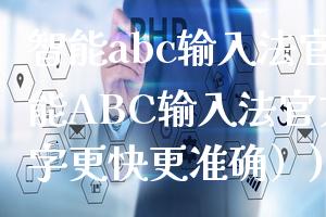 智能abc输入法官方(智能ABC输入法官方（让打字更快更准确）)