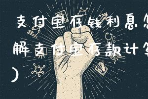 支付宝存钱利息怎么算(详解支付宝存款计算利息方法)
