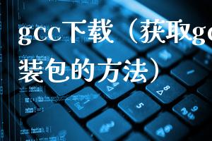 gcc下载（获取gcc安装包的方法）