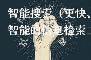 智能搜索（更快、更准、更智能的信息检索工具）