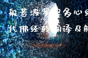 般若波罗蜜多心经译文(古代佛经的翻译及解读)