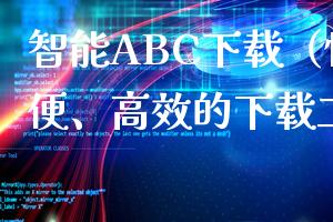 智能ABC下载（快速、方便、高效的下载工具）