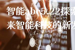 智能abc5.22探索未来智能科技的新发展