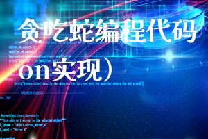 贪吃蛇编程代码（Python实现）