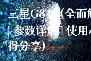 三星G810(全面解析 | 参数详解 | 使用心得分享)